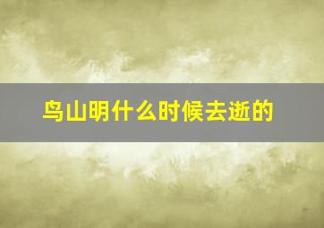 鸟山明什么时候去逝的