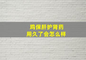 鸡保肝护肾药用久了会怎么样