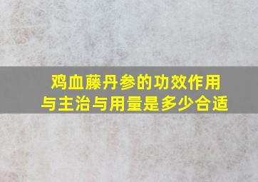 鸡血藤丹参的功效作用与主治与用量是多少合适