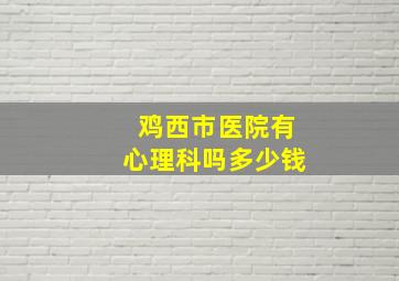 鸡西市医院有心理科吗多少钱