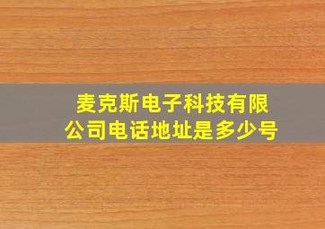 麦克斯电子科技有限公司电话地址是多少号