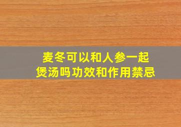 麦冬可以和人参一起煲汤吗功效和作用禁忌