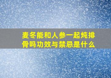 麦冬能和人参一起炖排骨吗功效与禁忌是什么