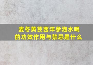 麦冬黄芪西洋参泡水喝的功效作用与禁忌是什么