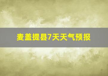 麦盖提县7天天气预报