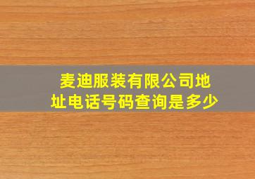 麦迪服装有限公司地址电话号码查询是多少