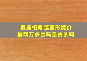 麦迪格角膜塑形镜价格两万多贵吗是真的吗