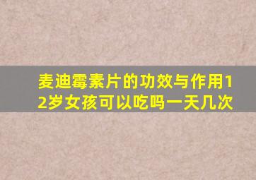 麦迪霉素片的功效与作用12岁女孩可以吃吗一天几次