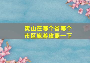 黄山在哪个省哪个市区旅游攻略一下