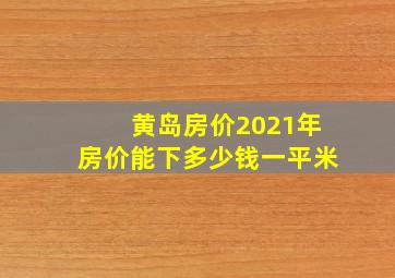 黄岛房价2021年房价能下多少钱一平米