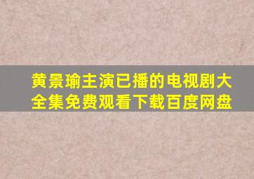 黄景瑜主演已播的电视剧大全集免费观看下载百度网盘