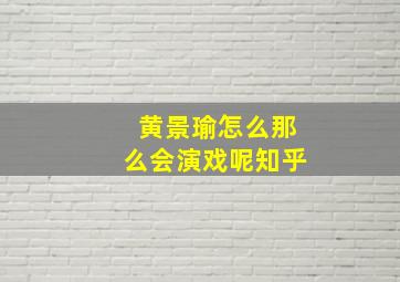 黄景瑜怎么那么会演戏呢知乎