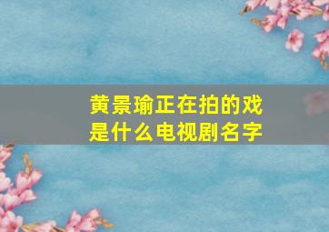 黄景瑜正在拍的戏是什么电视剧名字