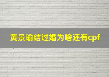 黄景瑜结过婚为啥还有cpf