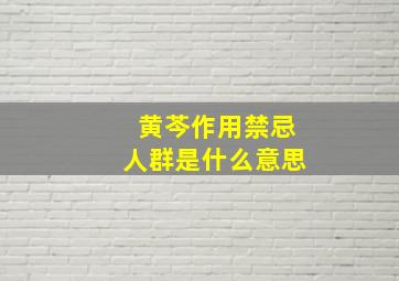 黄芩作用禁忌人群是什么意思