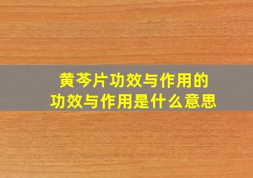 黄芩片功效与作用的功效与作用是什么意思