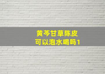 黄芩甘草陈皮可以泡水喝吗1