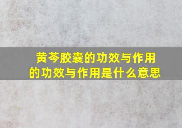 黄芩胶囊的功效与作用的功效与作用是什么意思