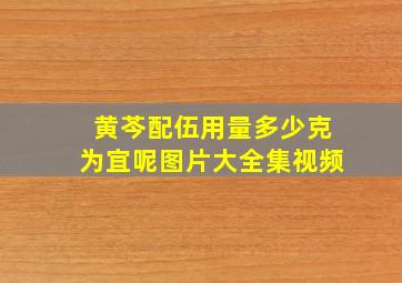 黄芩配伍用量多少克为宜呢图片大全集视频