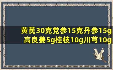 黄芪30克党参15克丹参15g高良姜5g桂枝10g川芎10g