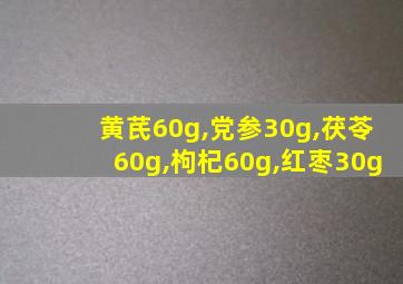 黄芪60g,党参30g,茯苓60g,枸杞60g,红枣30g