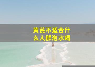 黄芪不适合什么人群泡水喝