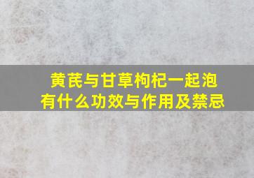 黄芪与甘草枸杞一起泡有什么功效与作用及禁忌