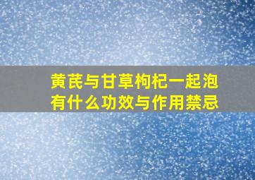 黄芪与甘草枸杞一起泡有什么功效与作用禁忌