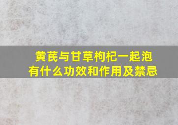 黄芪与甘草枸杞一起泡有什么功效和作用及禁忌