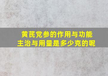 黄芪党参的作用与功能主治与用量是多少克的呢