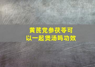 黄芪党参茯苓可以一起煲汤吗功效