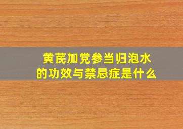 黄芪加党参当归泡水的功效与禁忌症是什么