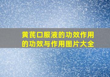 黄芪口服液的功效作用的功效与作用图片大全