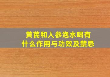 黄芪和人参泡水喝有什么作用与功效及禁忌