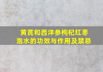 黄芪和西洋参枸杞红枣泡水的功效与作用及禁忌