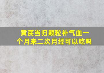 黄芪当归颗粒补气血一个月来二次月经可以吃吗