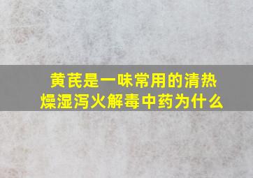 黄芪是一味常用的清热燥湿泻火解毒中药为什么