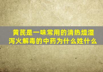 黄芪是一味常用的清热燥湿泻火解毒的中药为什么姓什么