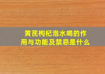 黄芪枸杞泡水喝的作用与功能及禁忌是什么