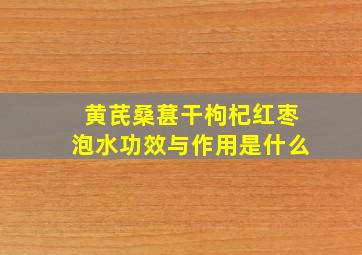 黄芪桑葚干枸杞红枣泡水功效与作用是什么