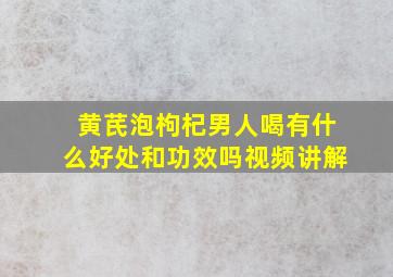 黄芪泡枸杞男人喝有什么好处和功效吗视频讲解