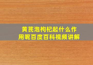 黄芪泡枸杞起什么作用呢百度百科视频讲解