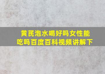 黄芪泡水喝好吗女性能吃吗百度百科视频讲解下