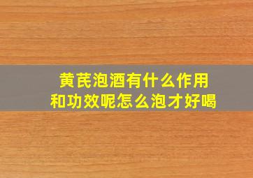 黄芪泡酒有什么作用和功效呢怎么泡才好喝