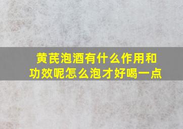 黄芪泡酒有什么作用和功效呢怎么泡才好喝一点