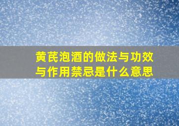 黄芪泡酒的做法与功效与作用禁忌是什么意思