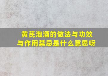 黄芪泡酒的做法与功效与作用禁忌是什么意思呀