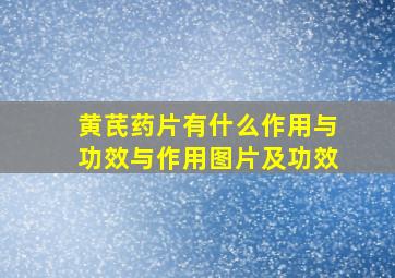 黄芪药片有什么作用与功效与作用图片及功效