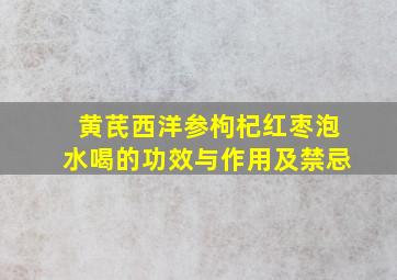 黄芪西洋参枸杞红枣泡水喝的功效与作用及禁忌