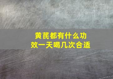 黄芪都有什么功效一天喝几次合适